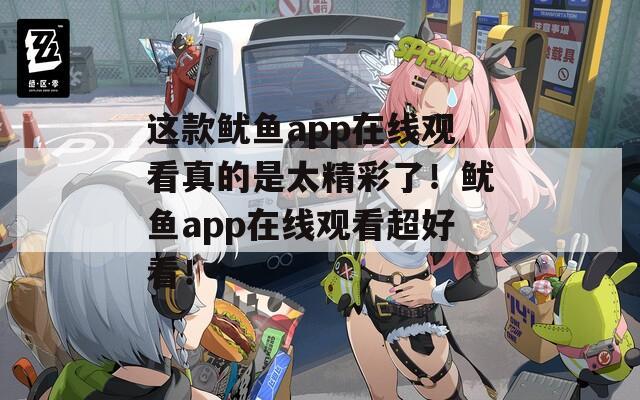 这款鱿鱼app在线观看真的是太精彩了！鱿鱼app在线观看超好看！