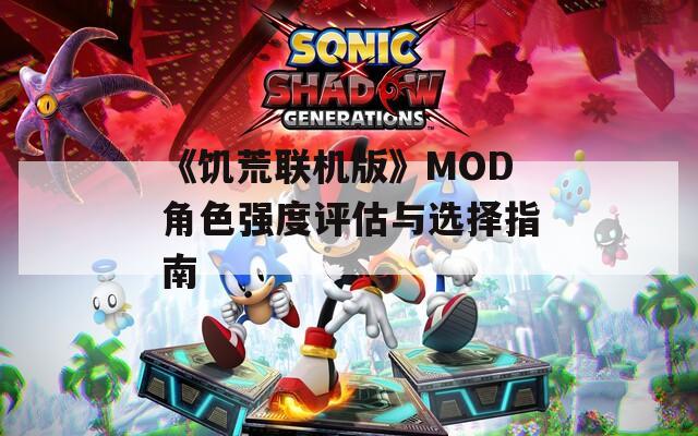 《饥荒联机版》MOD角色强度评估与选择指南