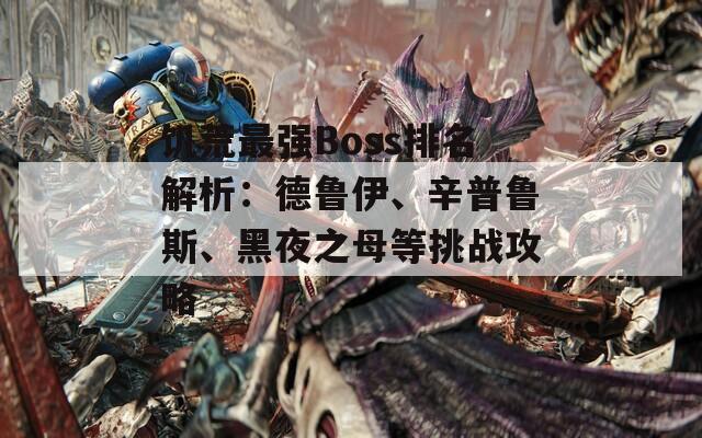 饥荒最强Boss排名解析：德鲁伊、辛普鲁斯、黑夜之母等挑战攻略  第1张