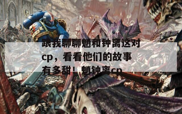 跟我聊聊魈和钟离这对cp，看看他们的故事有多甜！魈钟离cp  第1张