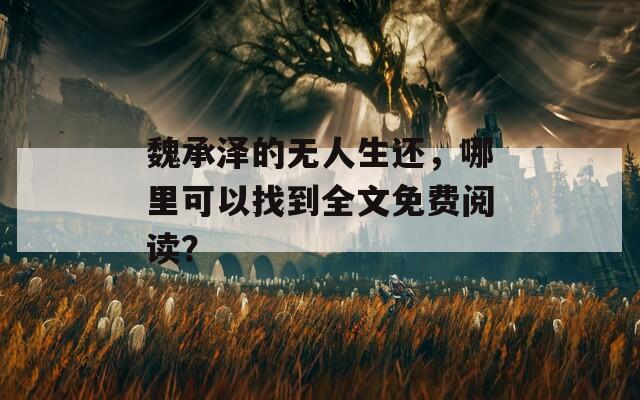 魏承泽的无人生还，哪里可以找到全文免费阅读？