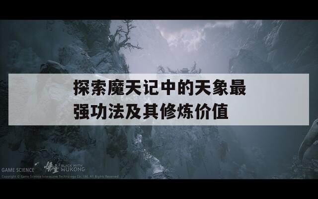 探索魔天记中的天象最强功法及其修炼价值  第1张