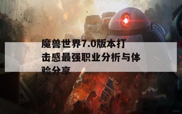 魔兽世界7.0版本打击感最强职业分析与体验分享