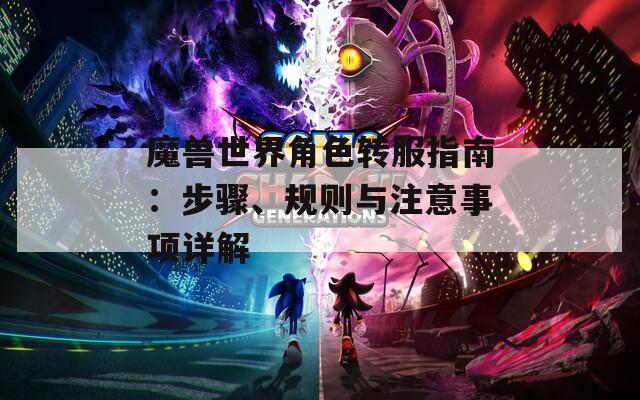 魔兽世界角色转服指南：步骤、规则与注意事项详解  第1张