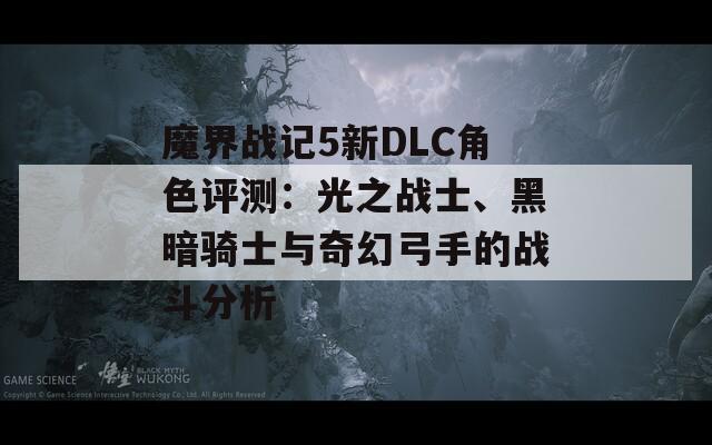 魔界战记5新DLC角色评测：光之战士、黑暗骑士与奇幻弓手的战斗分析