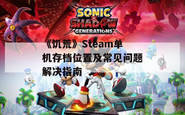 《饥荒》Steam单机存档位置及常见问题解决指南