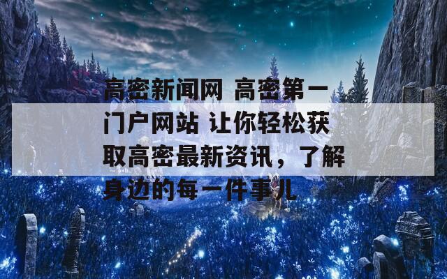 高密新闻网 高密第一门户网站 让你轻松获取高密最新资讯，了解身边的每一件事儿