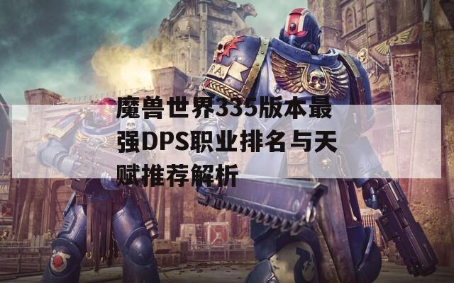 魔兽世界335版本最强DPS职业排名与天赋推荐解析