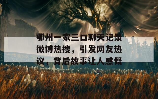 鄂州一家三口聊天记录微博热搜，引发网友热议，背后故事让人感慨