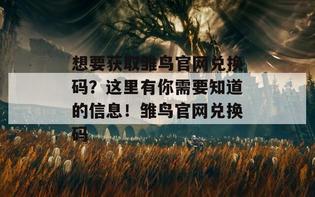 想要获取雏鸟官网兑换码？这里有你需要知道的信息！雏鸟官网兑换码