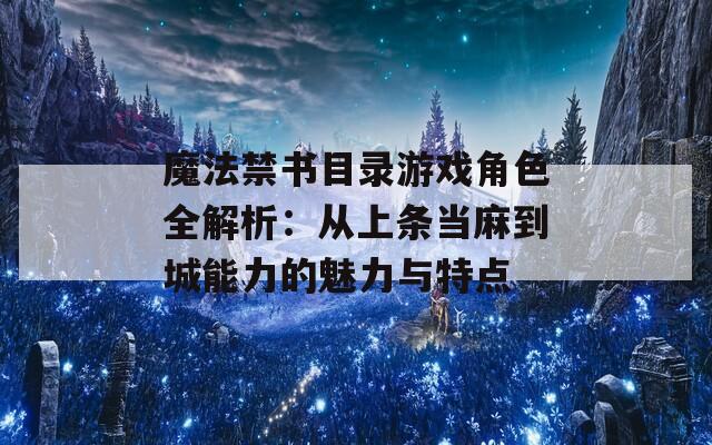 魔法禁书目录游戏角色全解析：从上条当麻到城能力的魅力与特点