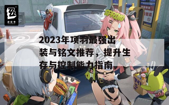 2023年项羽最强出装与铭文推荐，提升生存与控制能力指南