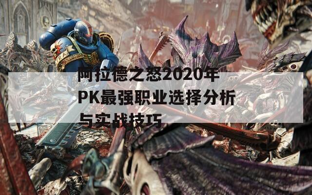 阿拉德之怒2020年PK最强职业选择分析与实战技巧