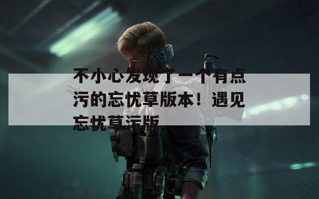 不小心发现了一个有点污的忘忧草版本！遇见忘忧草污版