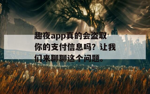 趣夜app真的会盗取你的支付信息吗？让我们来聊聊这个问题。