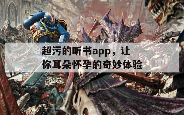 超污的听书app，让你耳朵怀孕的奇妙体验