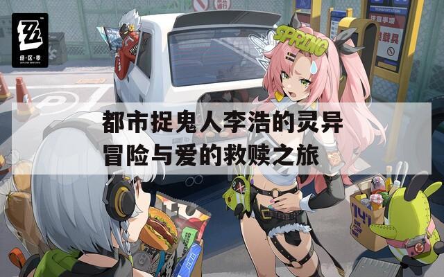 都市捉鬼人李浩的灵异冒险与爱的救赎之旅