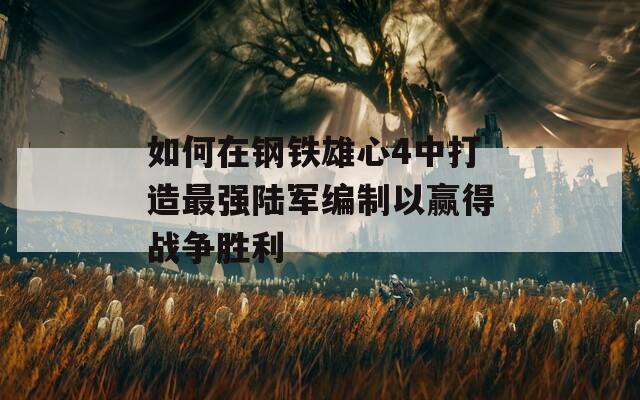 如何在钢铁雄心4中打造最强陆军编制以赢得战争胜利