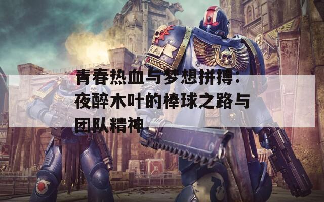 青春热血与梦想拼搏：夜醉木叶的棒球之路与团队精神