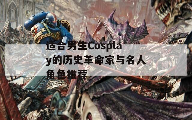 适合男生Cosplay的历史革命家与名人角色推荐