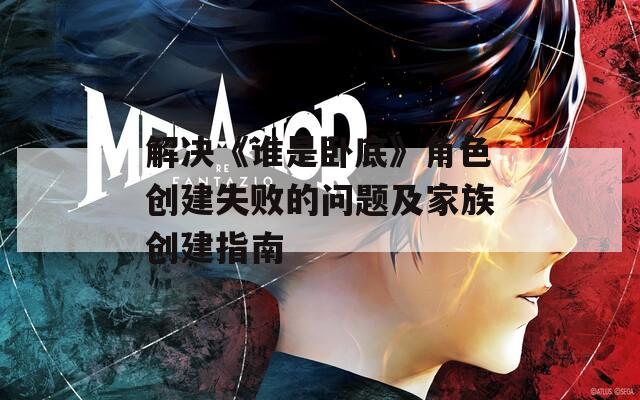 解决《谁是卧底》角色创建失败的问题及家族创建指南  第1张