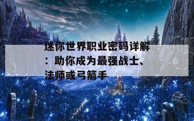 迷你世界职业密码详解：助你成为最强战士、法师或弓箭手