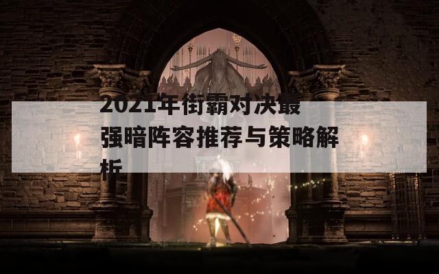 2021年街霸对决最强暗阵容推荐与策略解析  第1张