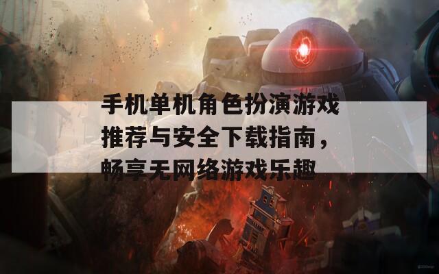 手机单机角色扮演游戏推荐与安全下载指南，畅享无网络游戏乐趣