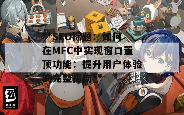 **SEO标题：如何在MFC中实现窗口置顶功能：提升用户体验的完整指南**