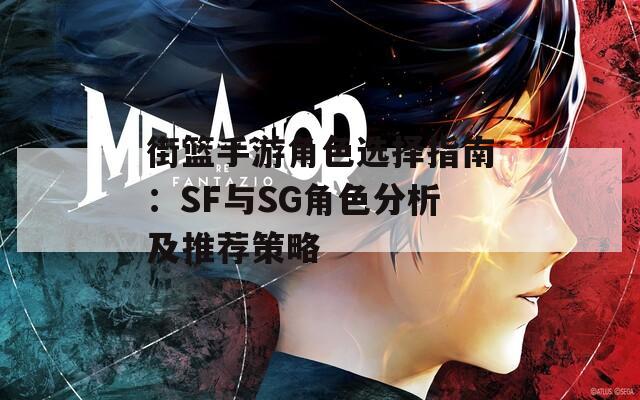 街篮手游角色选择指南：SF与SG角色分析及推荐策略