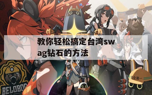 教你轻松搞定台湾swag钻石的方法