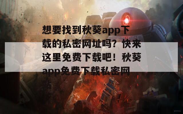 想要找到秋葵app下载的私密网址吗？快来这里免费下载吧！秋葵app免费下载私密网站  第1张