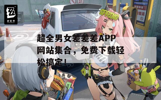 超全男女差差差APP网站集合，免费下载轻松搞定！  第1张