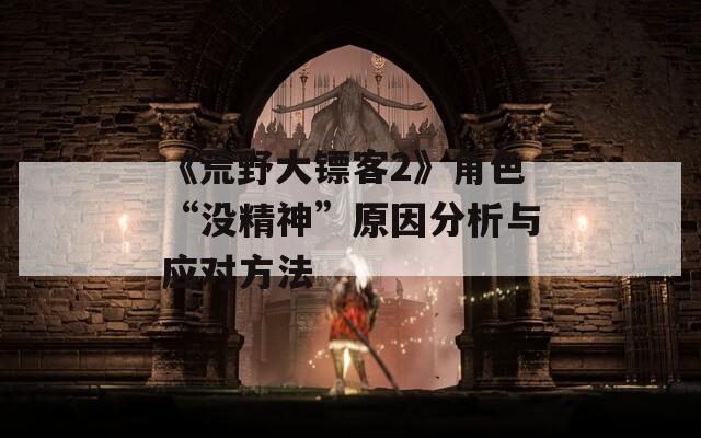 《荒野大镖客2》角色“没精神”原因分析与应对方法