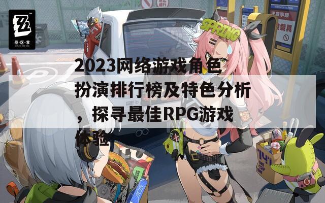 2023网络游戏角色扮演排行榜及特色分析，探寻最佳RPG游戏体验