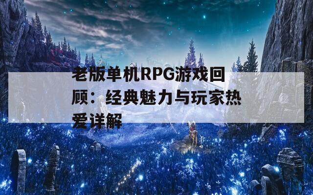 老版单机RPG游戏回顾：经典魅力与玩家热爱详解