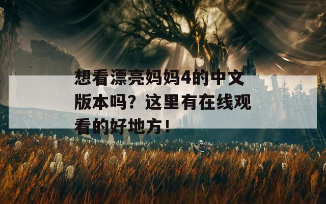 想看漂亮妈妈4的中文版本吗？这里有在线观看的好地方！