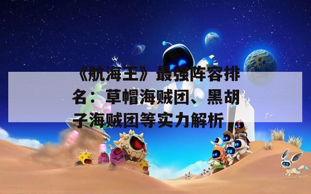 《航海王》最强阵容排名：草帽海贼团、黑胡子海贼团等实力解析  第1张