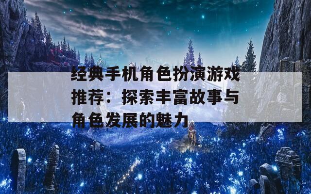 经典手机角色扮演游戏推荐：探索丰富故事与角色发展的魅力  第1张