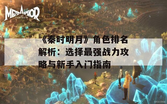 《秦时明月》角色排名解析：选择最强战力攻略与新手入门指南  第1张