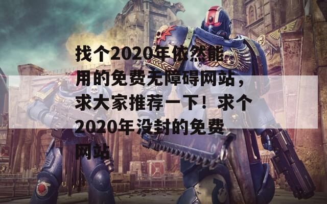 找个2020年依然能用的免费无障碍网站，求大家推荐一下！求个2020年没封的免费网站  第1张