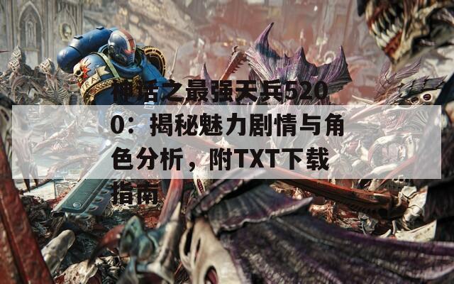 神话之最强天兵5200：揭秘魅力剧情与角色分析，附TXT下载指南