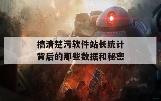 搞清楚污软件站长统计背后的那些数据和秘密