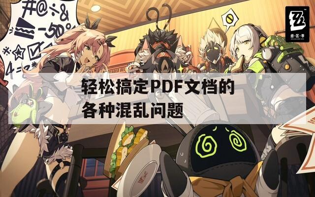 轻松搞定PDF文档的各种混乱问题