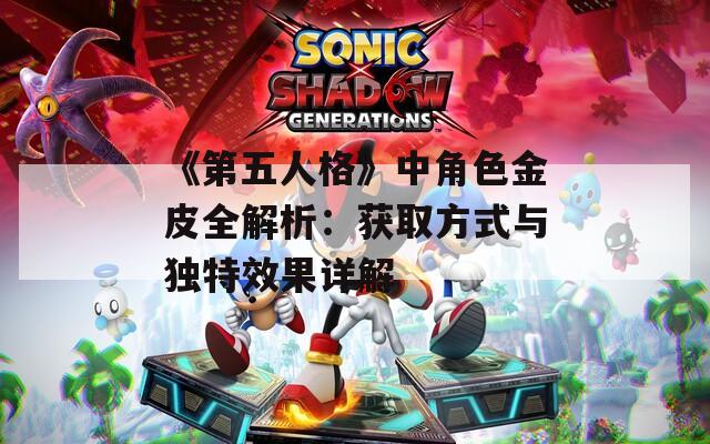 《第五人格》中角色金皮全解析：获取方式与独特效果详解