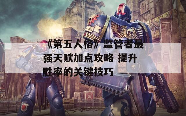 《第五人格》监管者最强天赋加点攻略 提升胜率的关键技巧