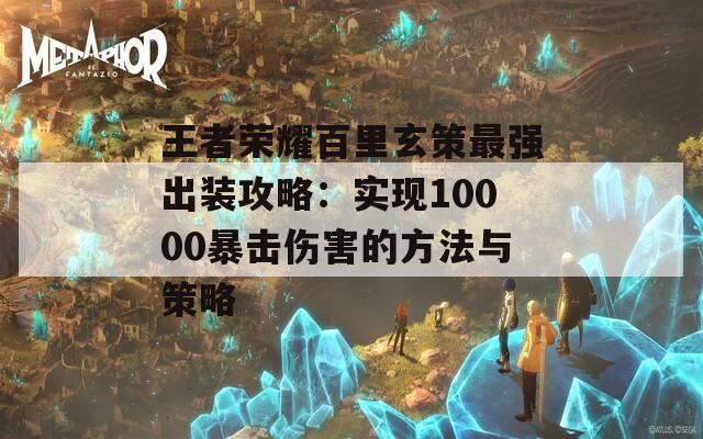 王者荣耀百里玄策最强出装攻略：实现10000暴击伤害的方法与策略