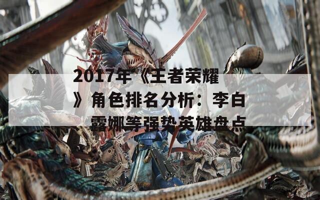 2017年《王者荣耀》角色排名分析：李白、露娜等强势英雄盘点