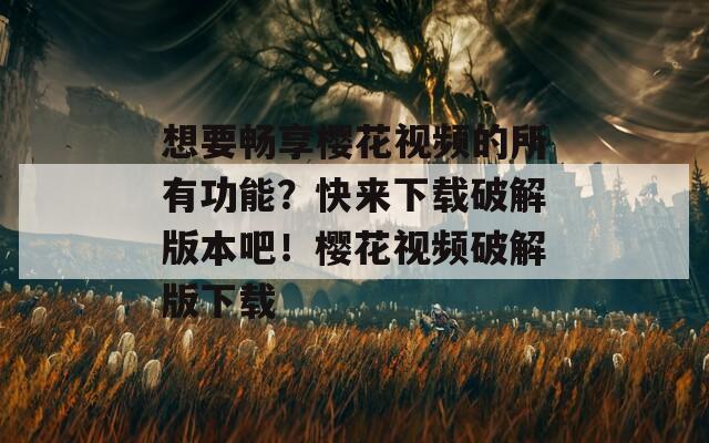 想要畅享樱花视频的所有功能？快来下载破解版本吧！樱花视频破解版下载  第1张