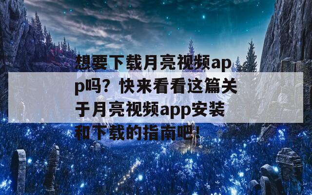 想要下载月亮视频app吗？快来看看这篇关于月亮视频app安装和下载的指南吧！